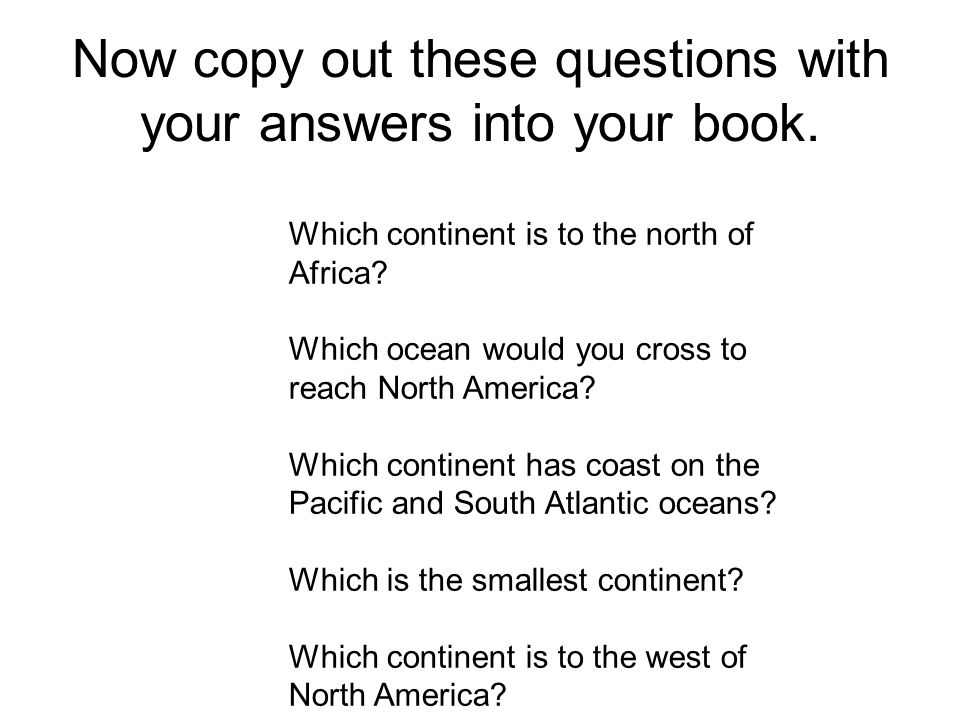 Now copy out these questions with your answers into your book.