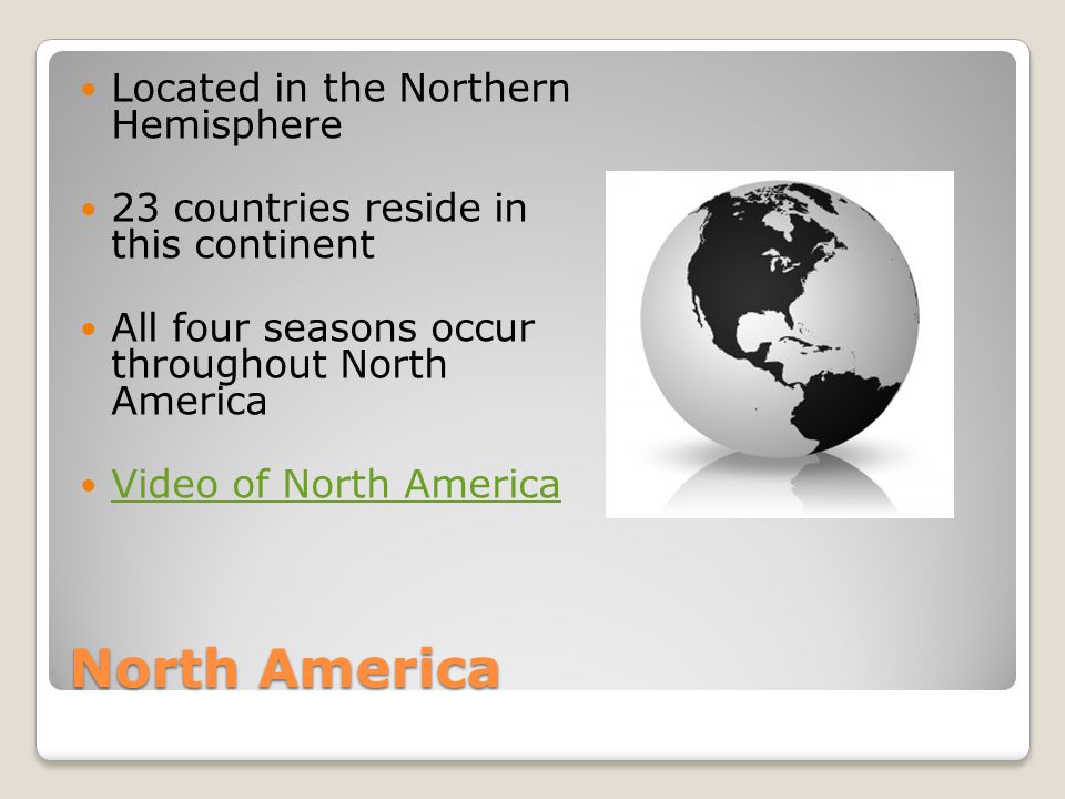 North America Located in the Northern Hemisphere 23 countries reside in this continent All four seasons occur throughout North America Video of North America
