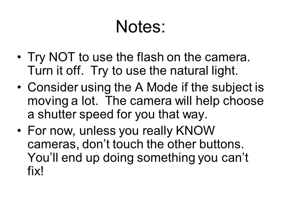 Notes: Try NOT to use the flash on the camera. Turn it off.