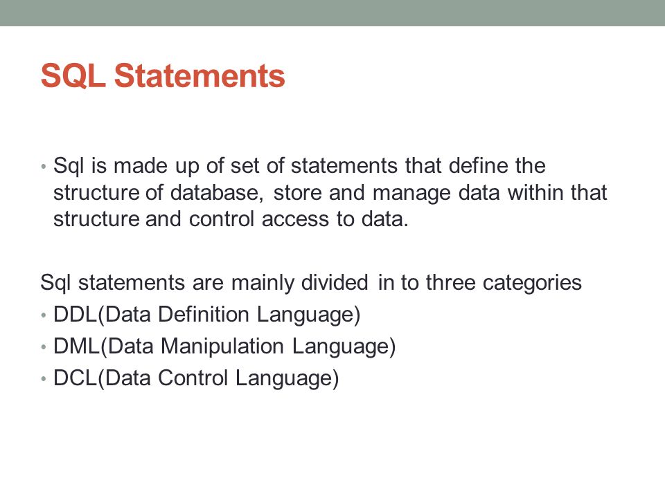 SQL Statements Sql is made up of set of statements that define the structure of database, store and manage data within that structure and control access to data.