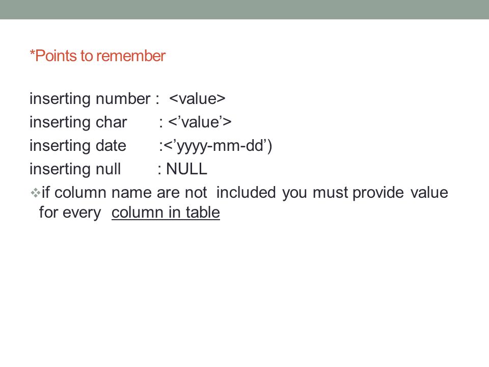 *Points to remember inserting number : inserting char : inserting date :<’yyyy-mm-dd’) inserting null : NULL  if column name are not included you must provide value for every column in table