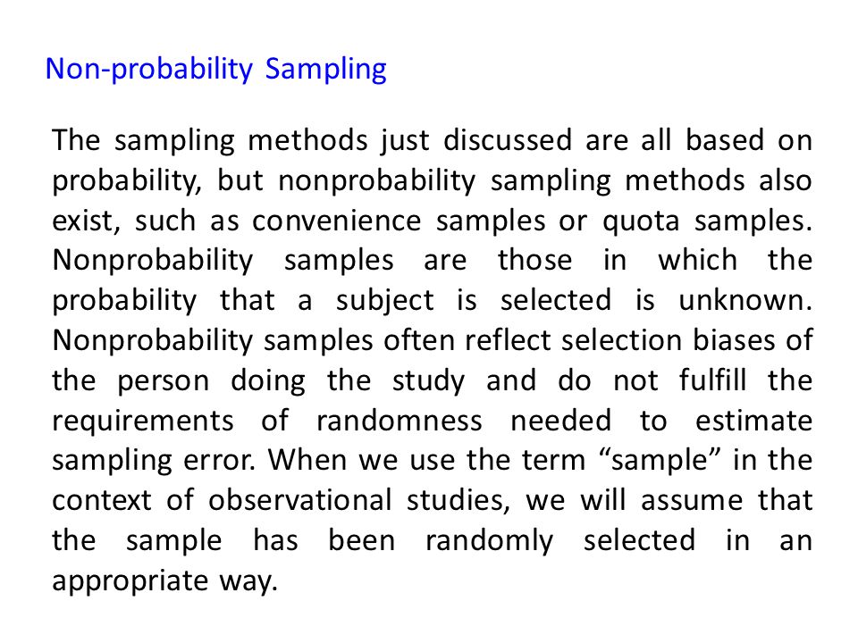 Non-probability Sampling The sampling methods just discussed are all based on probability, but nonprobability sampling methods also exist, such as convenience samples or quota samples.