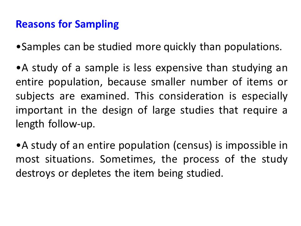 Reasons for Sampling Samples can be studied more quickly than populations.