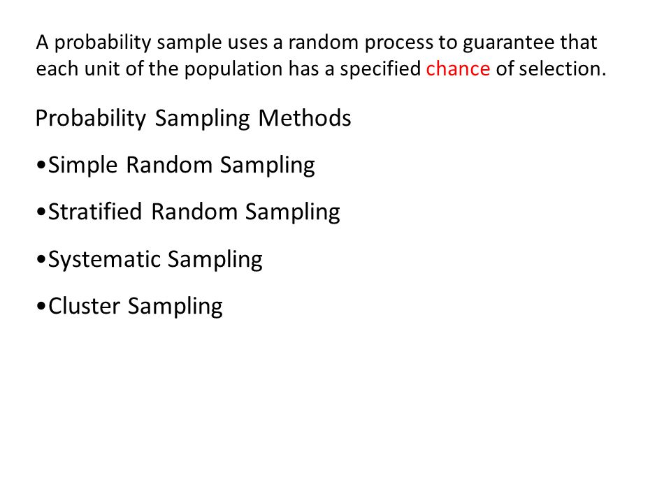 Probability Sampling Methods Simple Random Sampling Stratified Random Sampling Systematic Sampling Cluster Sampling A probability sample uses a random process to guarantee that each unit of the population has a specified chance of selection.
