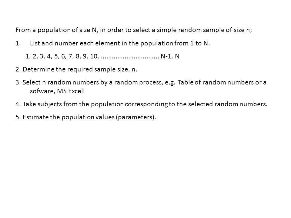 From a population of size N, in order to select a simple random sample of size n; 1.List and number each element in the population from 1 to N.