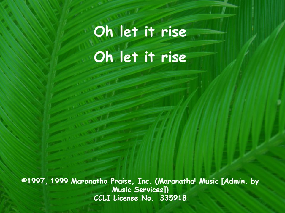 Oh let it rise ©1997, 1999 Maranatha Praise, Inc. (Maranatha.