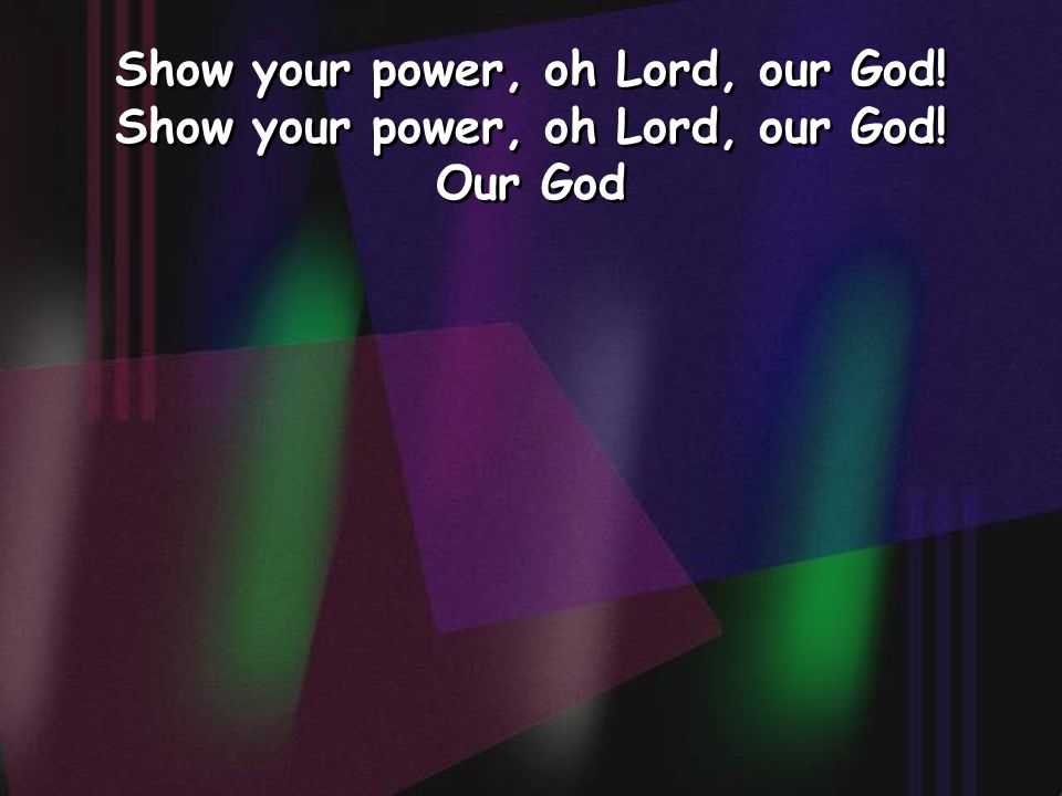 Show your power, oh Lord, our God! Our God Show your power, oh Lord, our God! Our God