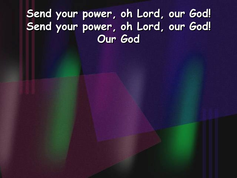 Send your power, oh Lord, our God! Our God Send your power, oh Lord, our God! Our God