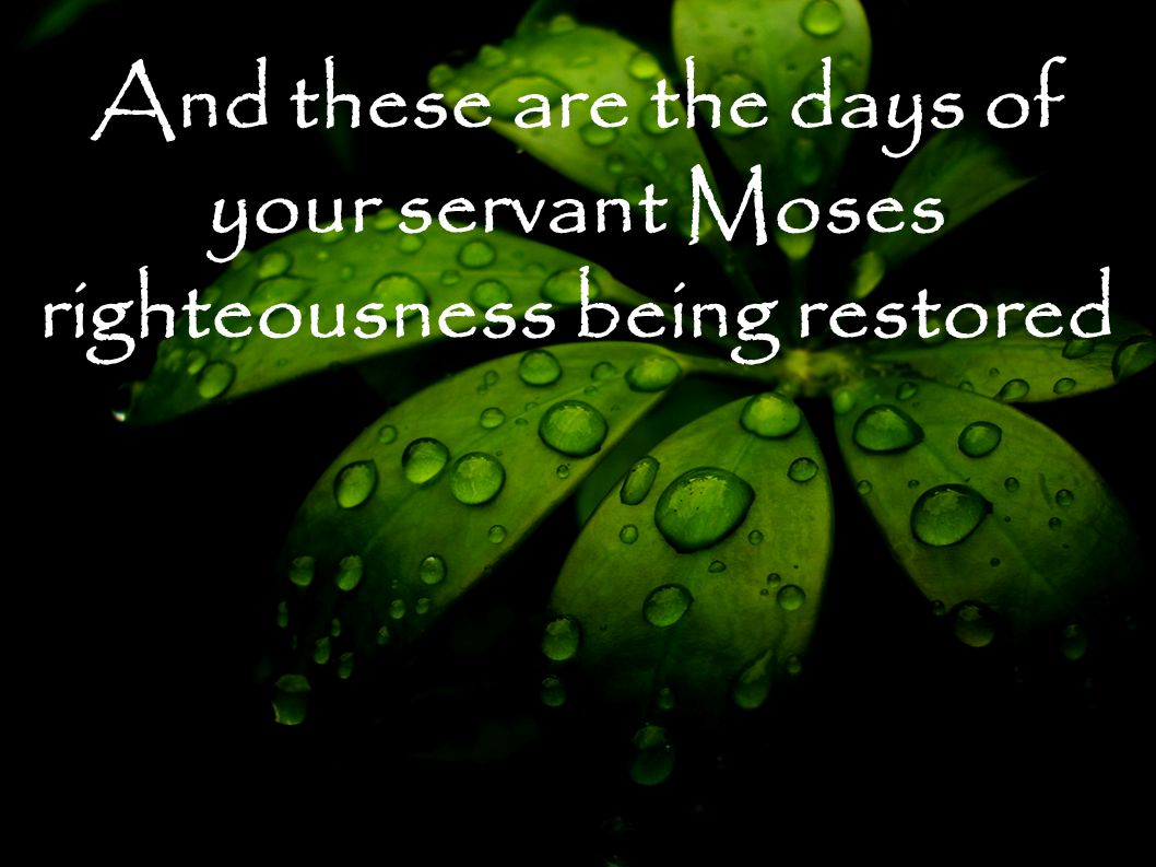 And these are the days of your servant Moses righteousness being restored