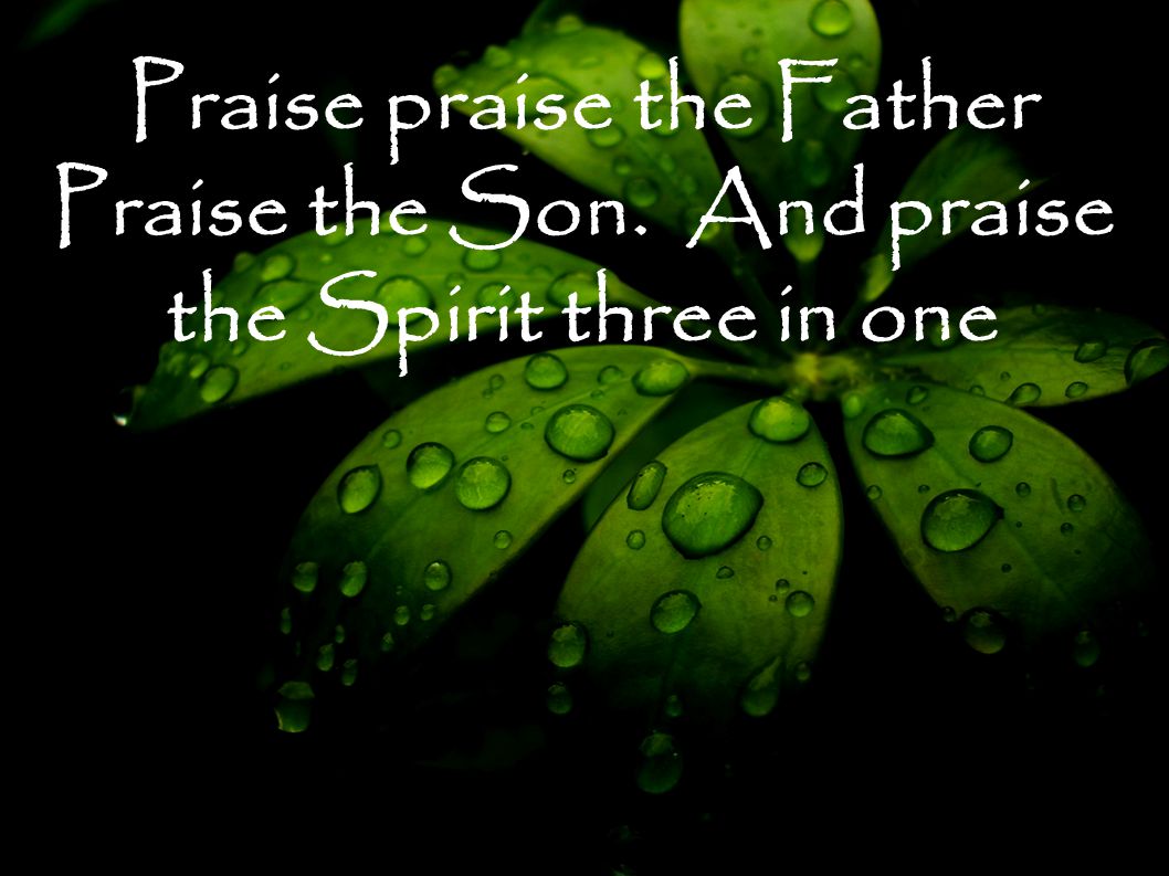 Praise praise the Father Praise the Son. And praise the Spirit three in one