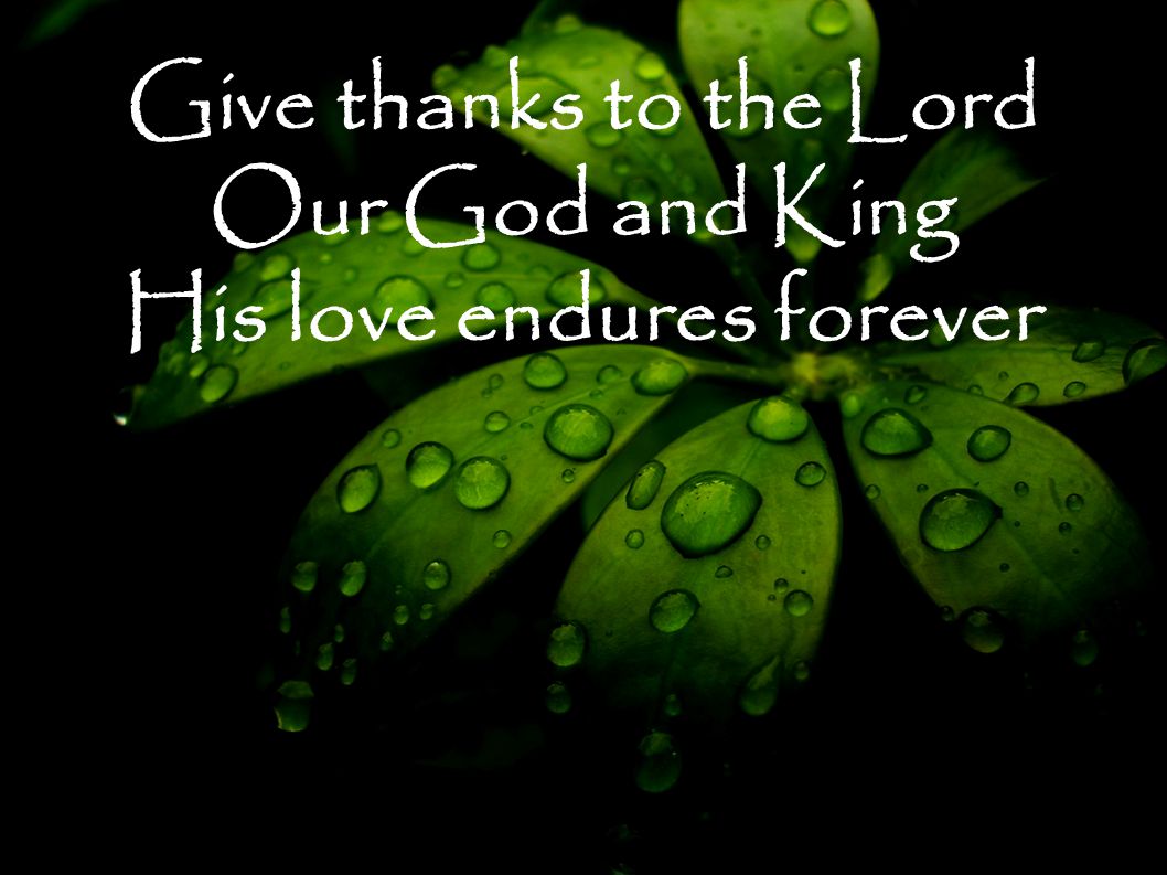 Give thanks to the Lord Our God and King His love endures forever