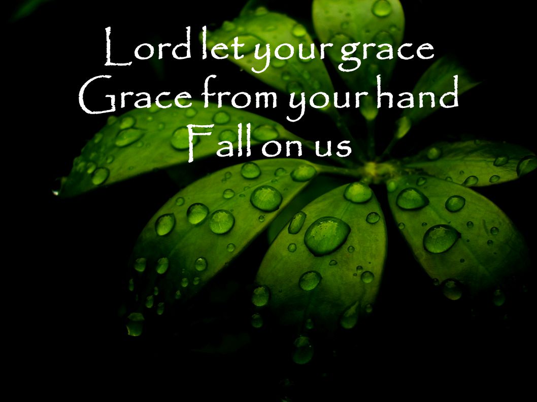Lord let your grace Grace from your hand Fall on us