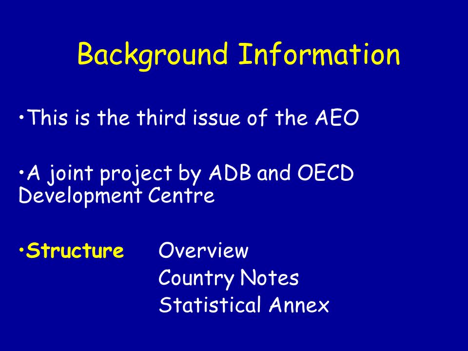 Background Information This is the third issue of the AEO A joint project by ADB and OECD Development Centre StructureOverview Country Notes Statistical Annex