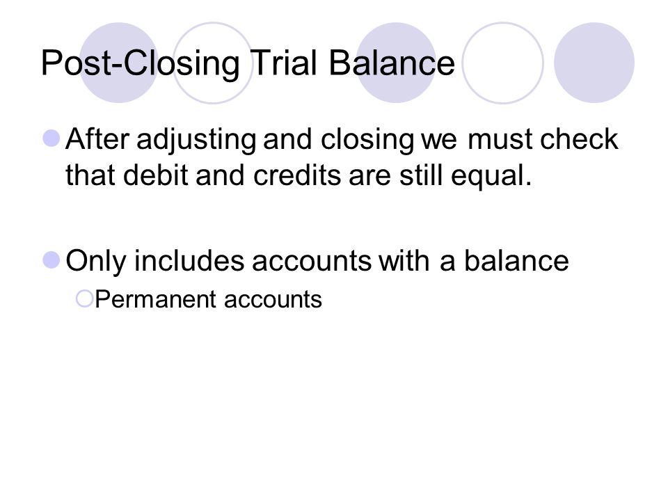 Post-Closing Trial Balance After adjusting and closing we must check that debit and credits are still equal.