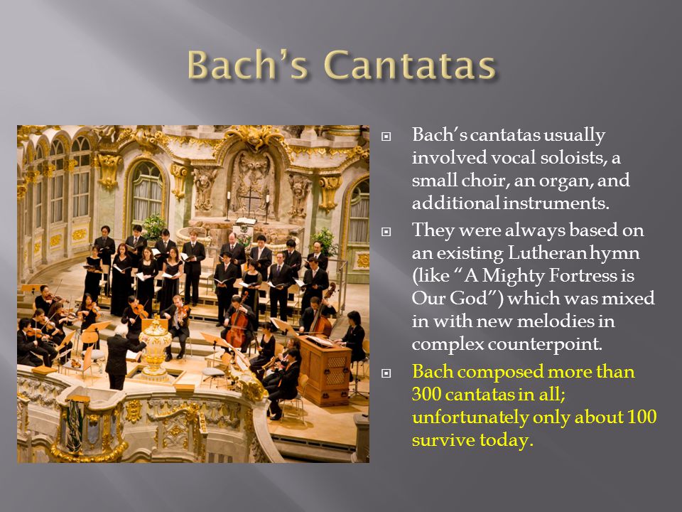  Bach’s cantatas usually involved vocal soloists, a small choir, an organ, and additional instruments.