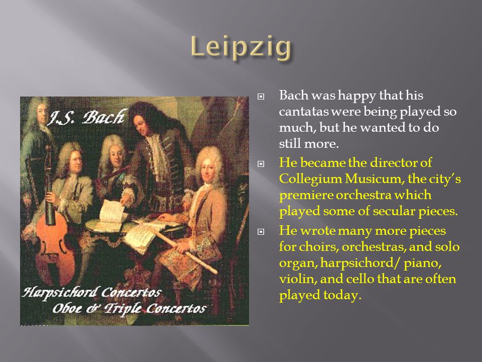  Bach was happy that his cantatas were being played so much, but he wanted to do still more.