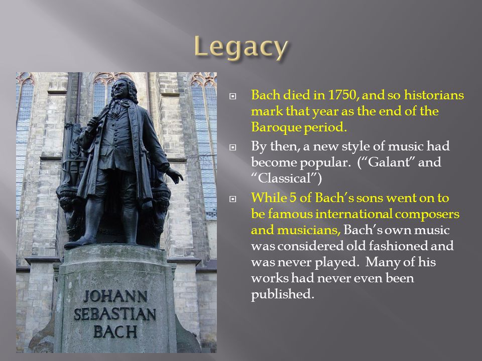  Bach died in 1750, and so historians mark that year as the end of the Baroque period.