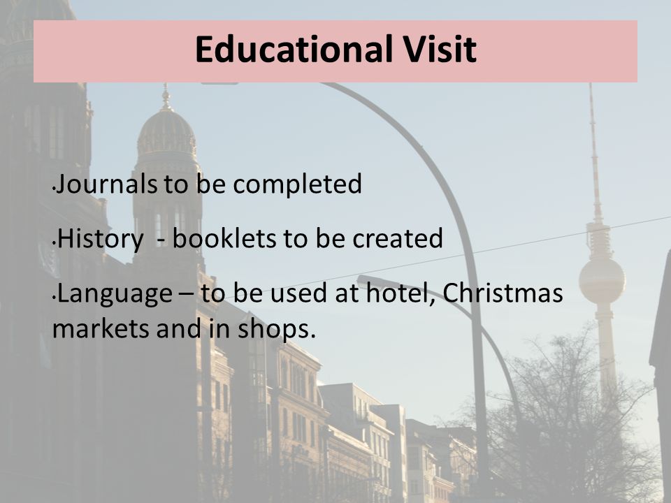 Educational Visit Journals to be completed History - booklets to be created Language – to be used at hotel, Christmas markets and in shops.