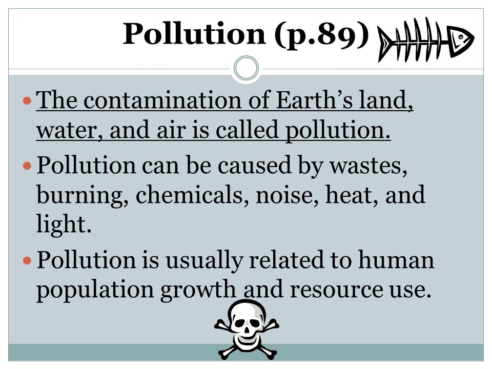 Pollution (p.89) The contamination of Earth’s land, water, and air is called pollution.