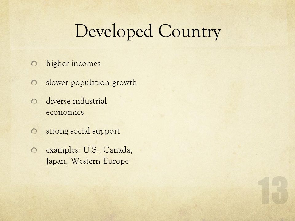 Developed Country higher incomes slower population growth diverse industrial economics strong social support examples: U.S., Canada, Japan, Western Europe 13