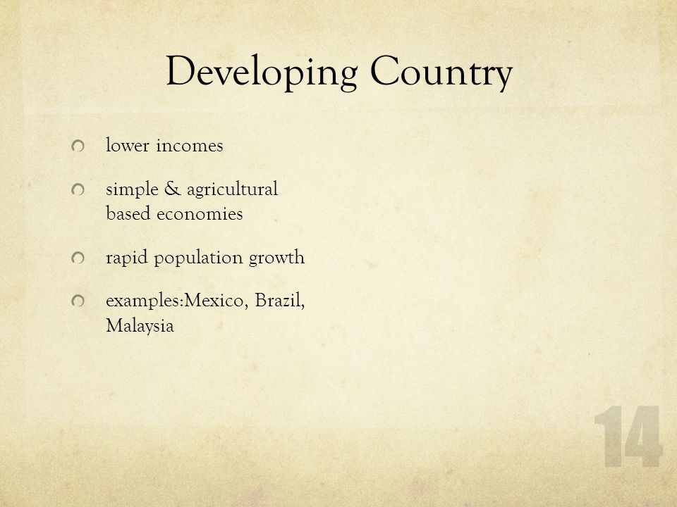 Developing Country lower incomes simple & agricultural based economies rapid population growth examples:Mexico, Brazil, Malaysia 14
