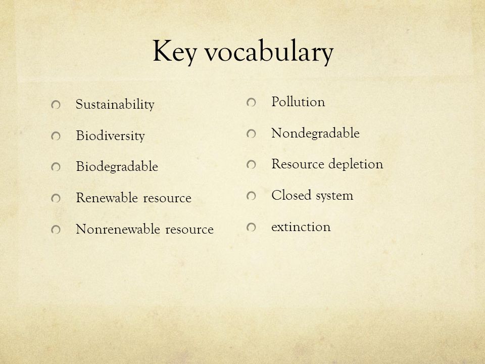 Key vocabulary Sustainability Biodiversity Biodegradable Renewable resource Nonrenewable resource Pollution Nondegradable Resource depletion Closed system extinction