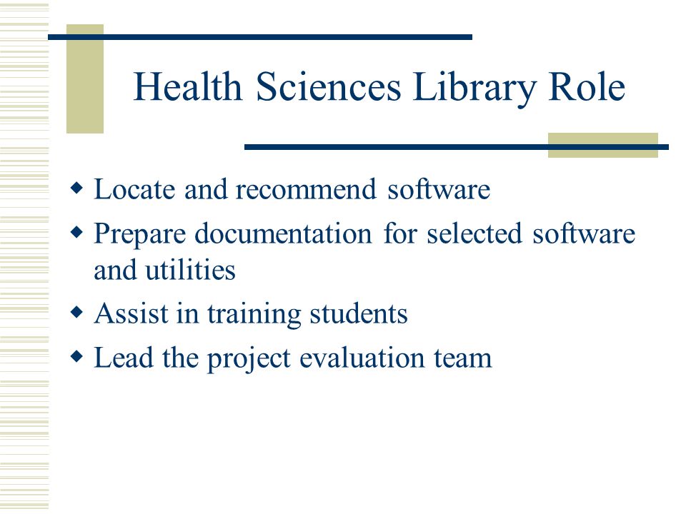 Health Sciences Library Role  Locate and recommend software  Prepare documentation for selected software and utilities  Assist in training students  Lead the project evaluation team