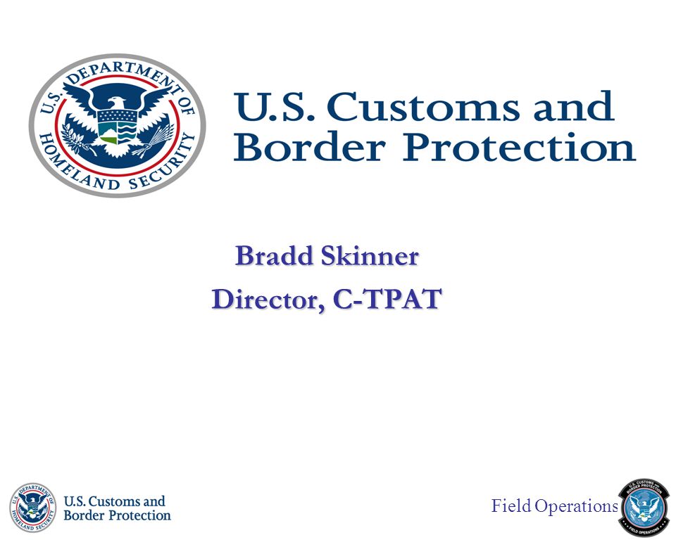 Field Operations Bradd Skinner Director, C-TPAT