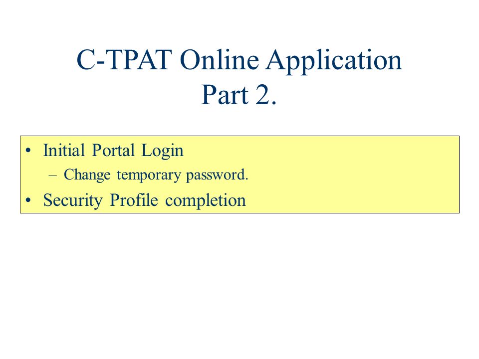 C-TPAT Online Application Part 2. Initial Portal Login –Change temporary password.