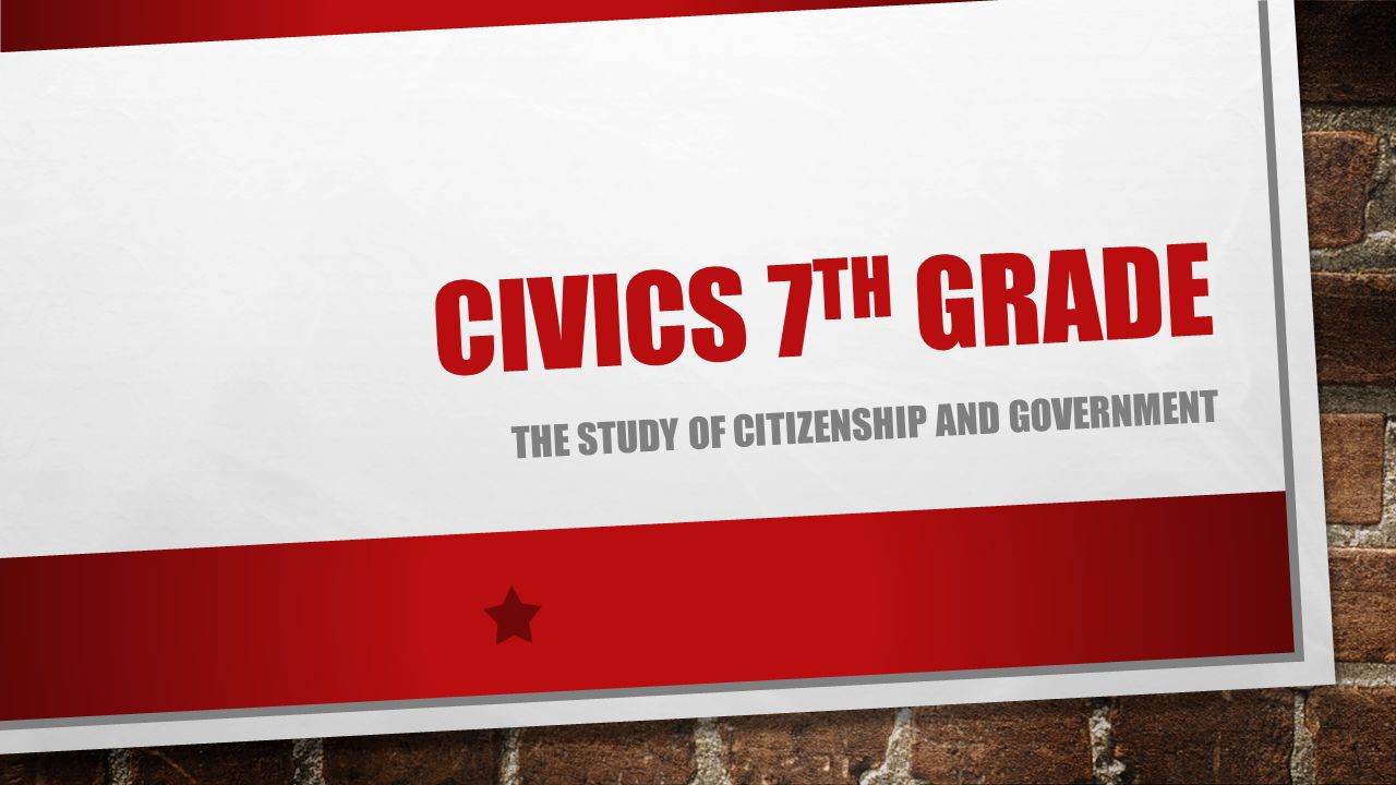 CIVICS 7 TH GRADE THE STUDY OF CITIZENSHIP AND GOVERNMENT