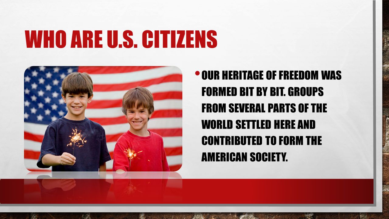WHO ARE U.S. CITIZENS OUR HERITAGE OF FREEDOM WAS FORMED BIT BY BIT.