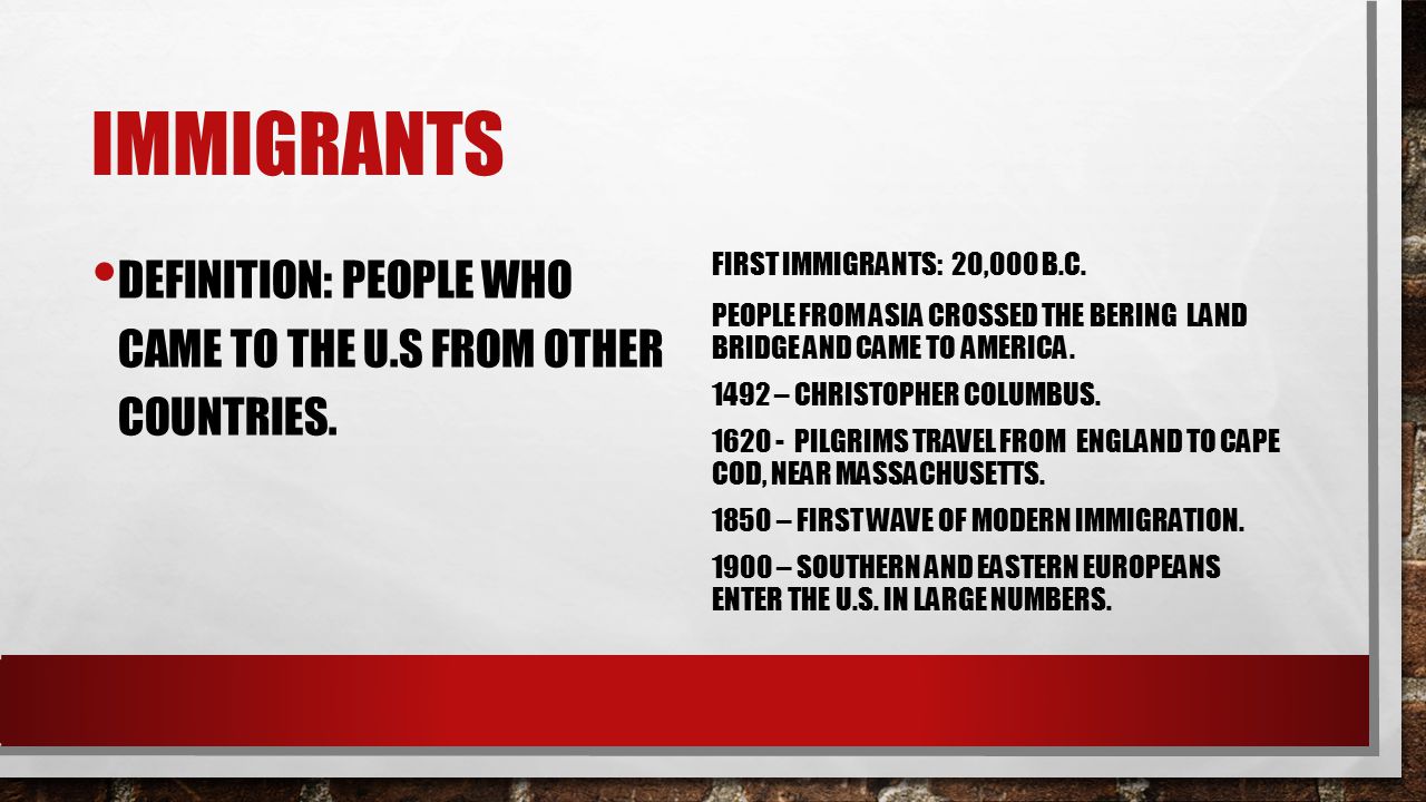 IMMIGRANTS DEFINITION: PEOPLE WHO CAME TO THE U.S FROM OTHER COUNTRIES.