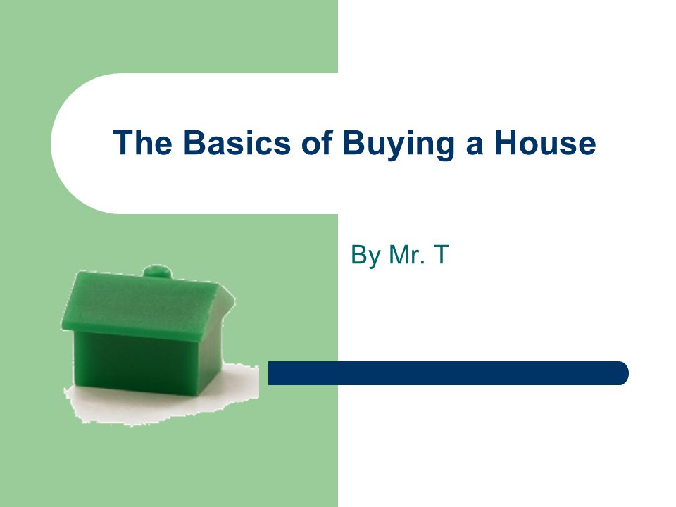 The Basics of Buying a House By Mr. T