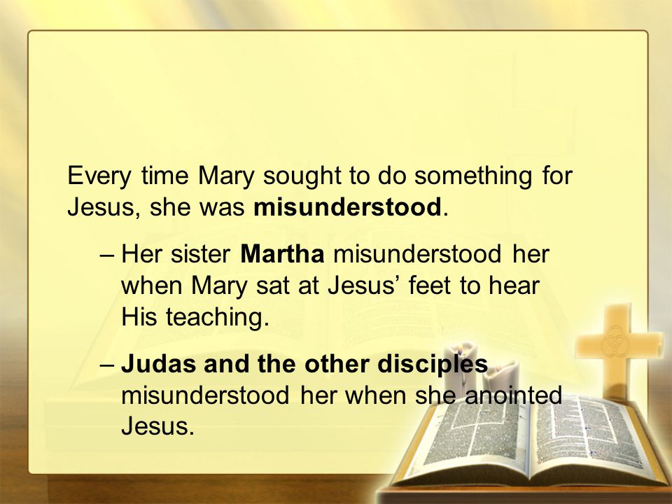 Every time Mary sought to do something for Jesus, she was misunderstood.