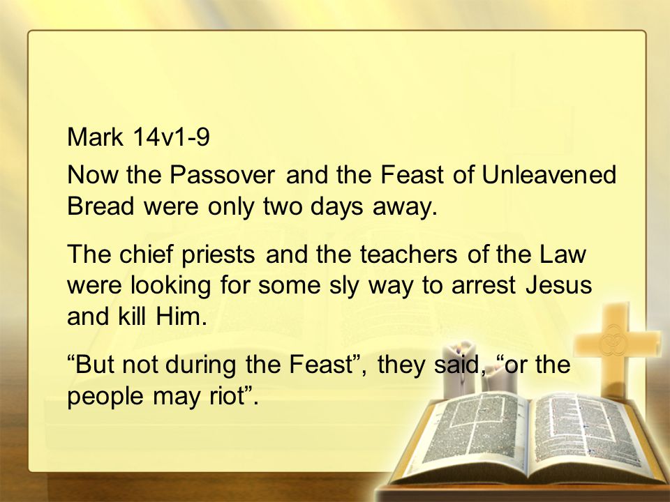 Mark 14v1-9 Now the Passover and the Feast of Unleavened Bread were only two days away.