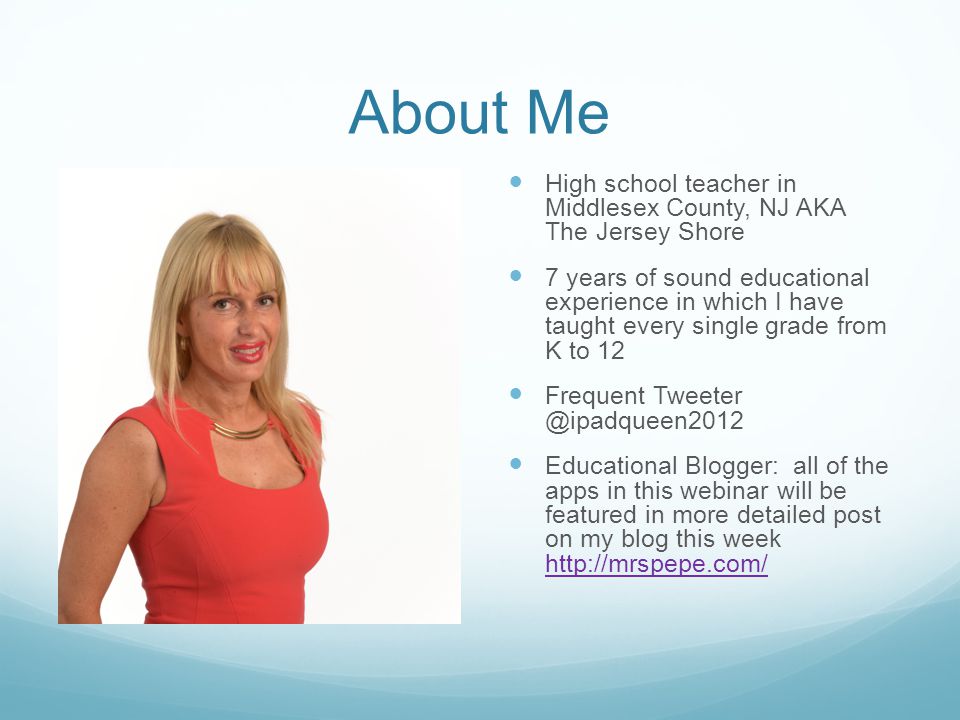 About Me High school teacher in Middlesex County, NJ AKA The Jersey Shore 7 years of sound educational experience in which I have taught every single grade from K to 12 Frequent Educational Blogger: all of the apps in this webinar will be featured in more detailed post on my blog this week
