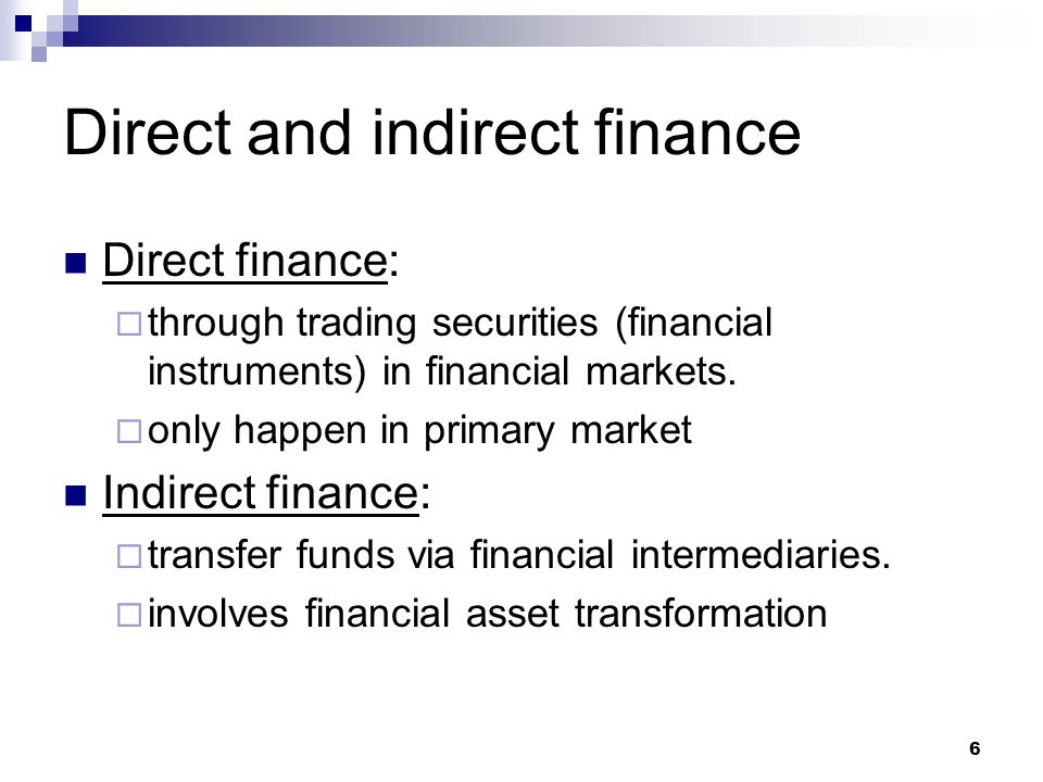 6 Direct and indirect finance Direct finance:  through trading securities (financial instruments) in financial markets.