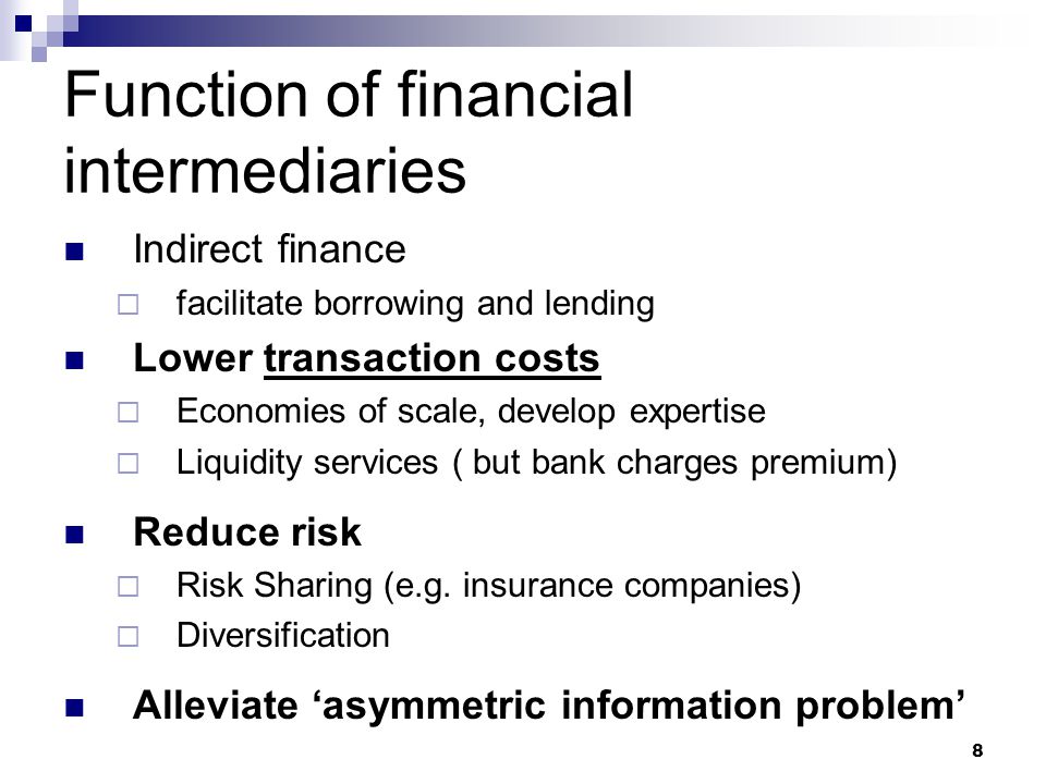 8 Function of financial intermediaries Indirect finance  facilitate borrowing and lending Lower transaction costs  Economies of scale, develop expertise  Liquidity services ( but bank charges premium) Reduce risk  Risk Sharing (e.g.