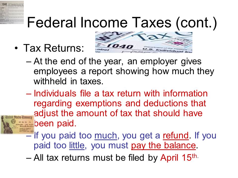 Federal Income Taxes (cont.) Tax Returns: –At the end of the year, an employer gives employees a report showing how much they withheld in taxes.