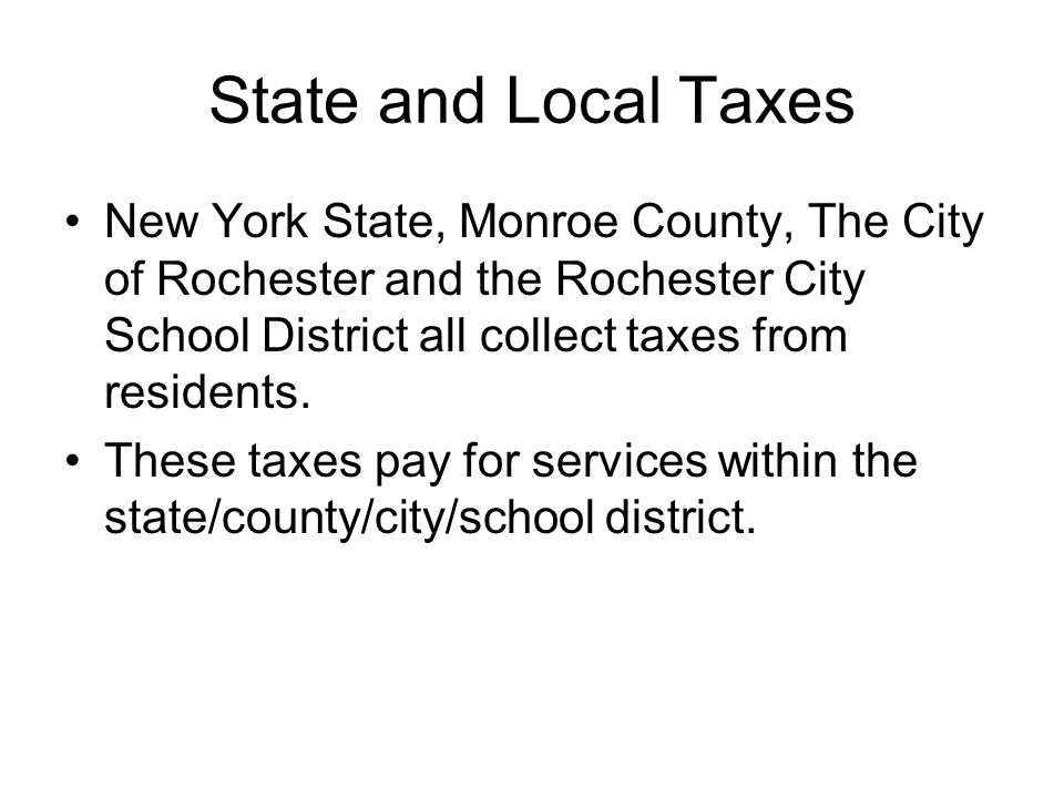 State and Local Taxes New York State, Monroe County, The City of Rochester and the Rochester City School District all collect taxes from residents.