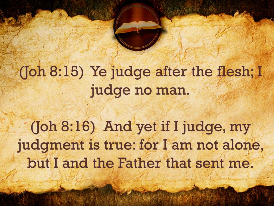 (Joh 8:15) Ye judge after the flesh; I judge no man.