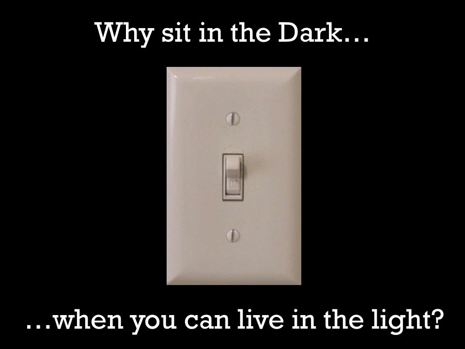 Why sit in the Dark… …when you can live in the light