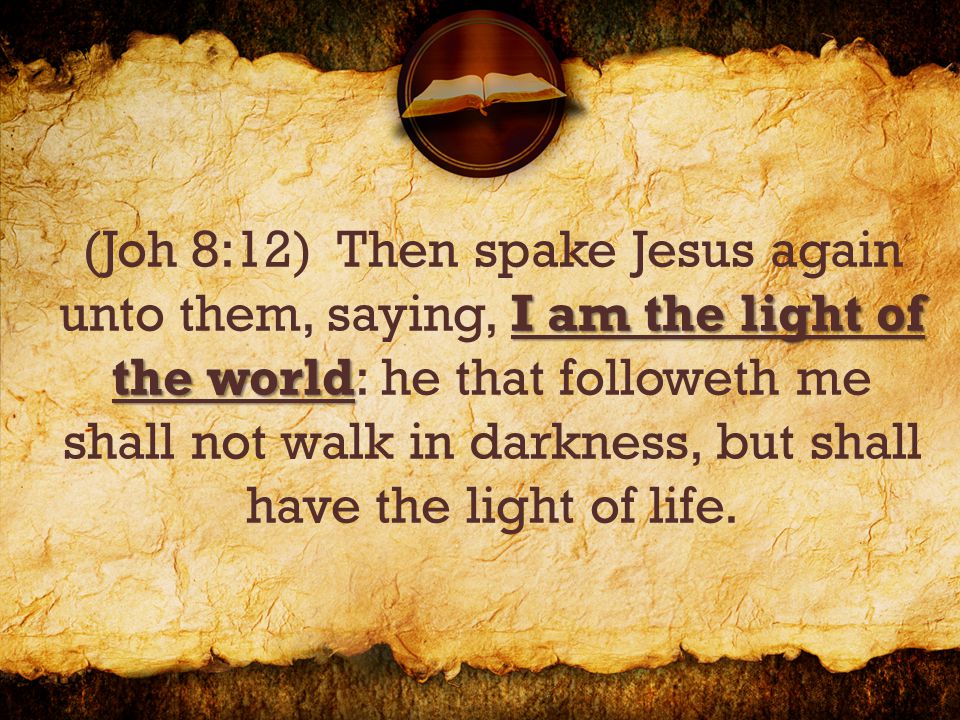 I am the light of the world (Joh 8:12) Then spake Jesus again unto them, saying, I am the light of the world: he that followeth me shall not walk in darkness, but shall have the light of life.