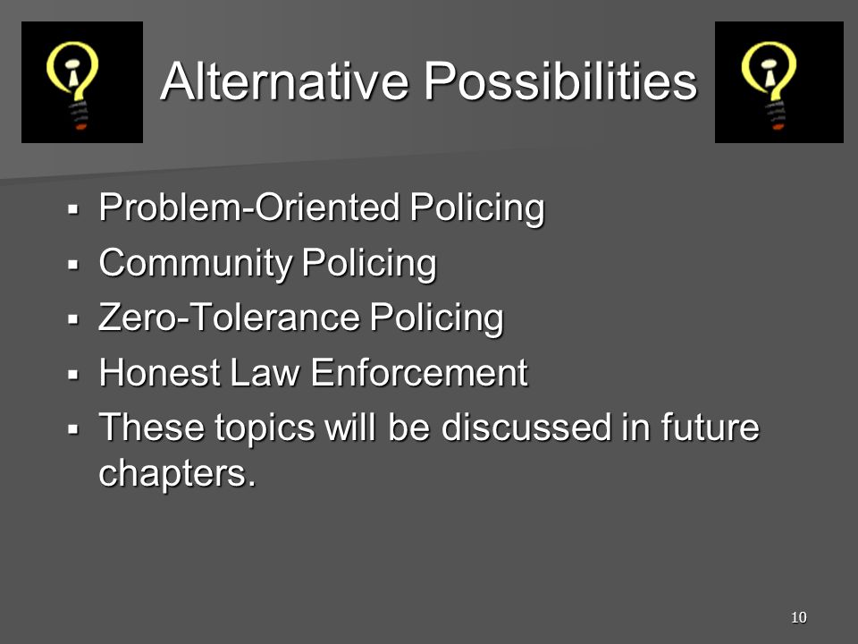 10 Alternative Possibilities  Problem-Oriented Policing  Community Policing  Zero-Tolerance Policing  Honest Law Enforcement  These topics will be discussed in future chapters.