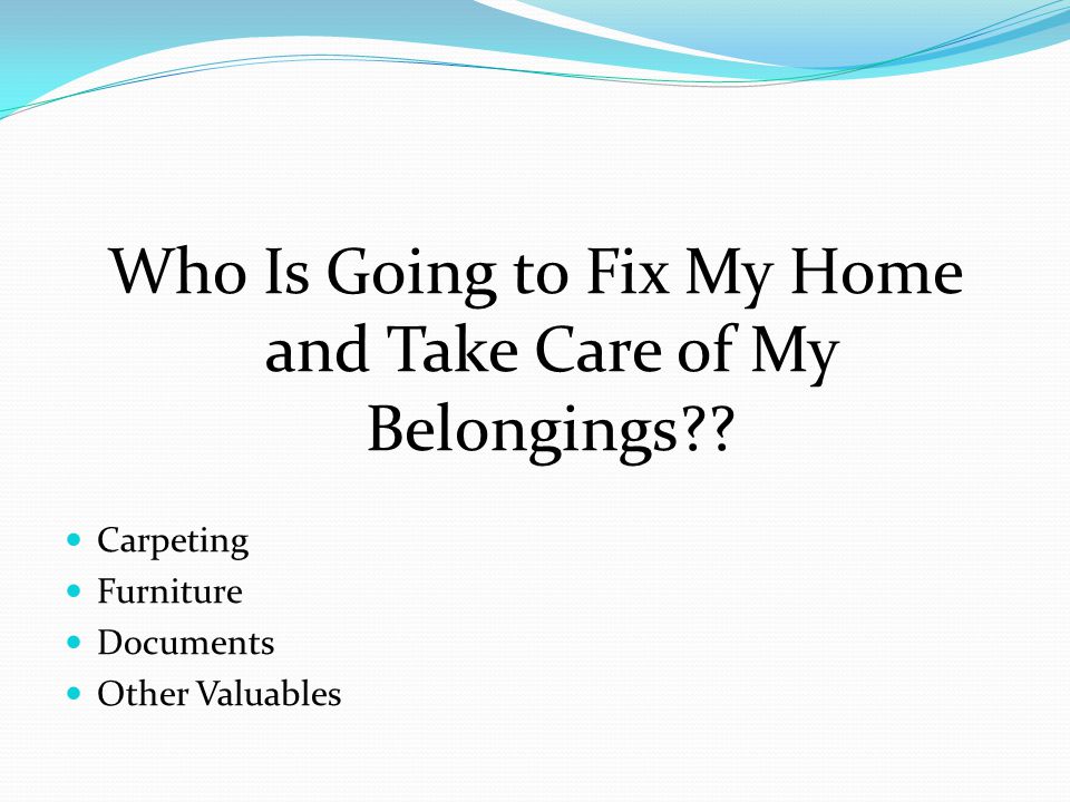 Who Is Going to Fix My Home and Take Care of My Belongings .