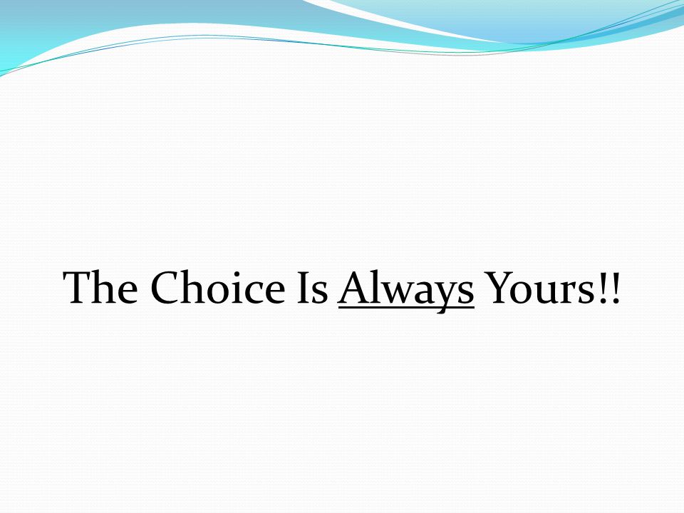 The Choice Is Always Yours!!