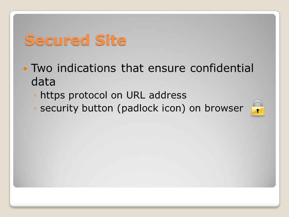 Secured Site Two indications that ensure confidential data ◦https protocol on URL address ◦security button (padlock icon) on browser