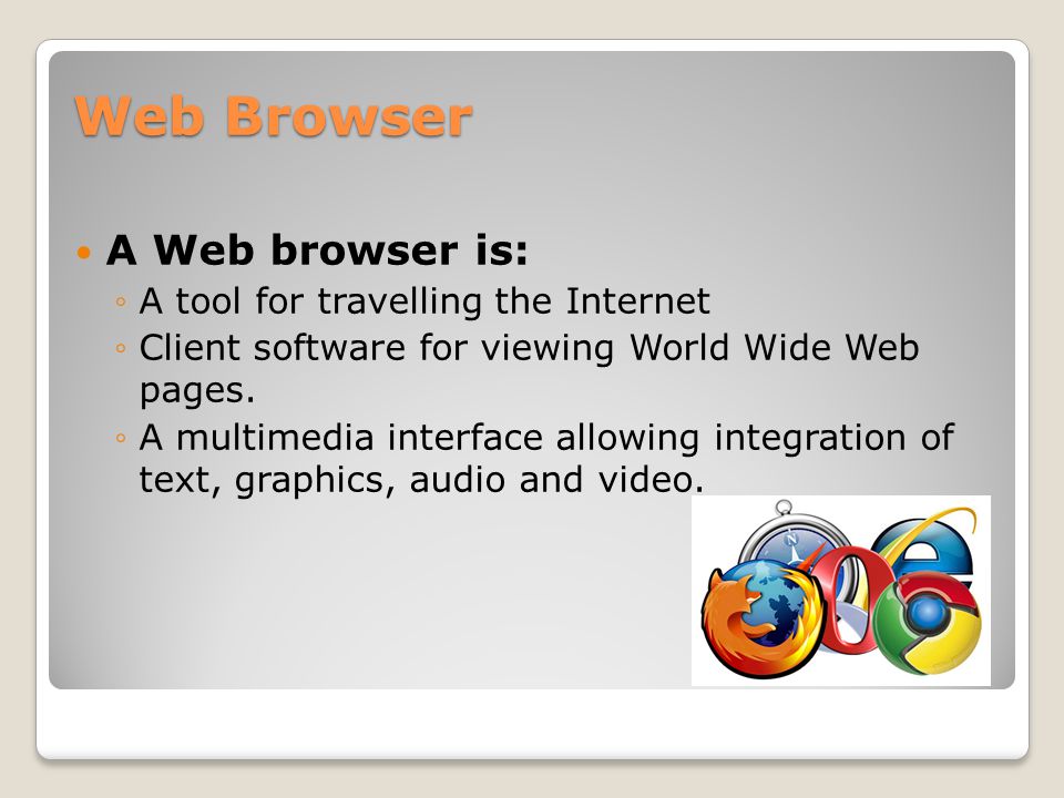Web Browser A Web browser is: ◦A tool for travelling the Internet ◦Client software for viewing World Wide Web pages.