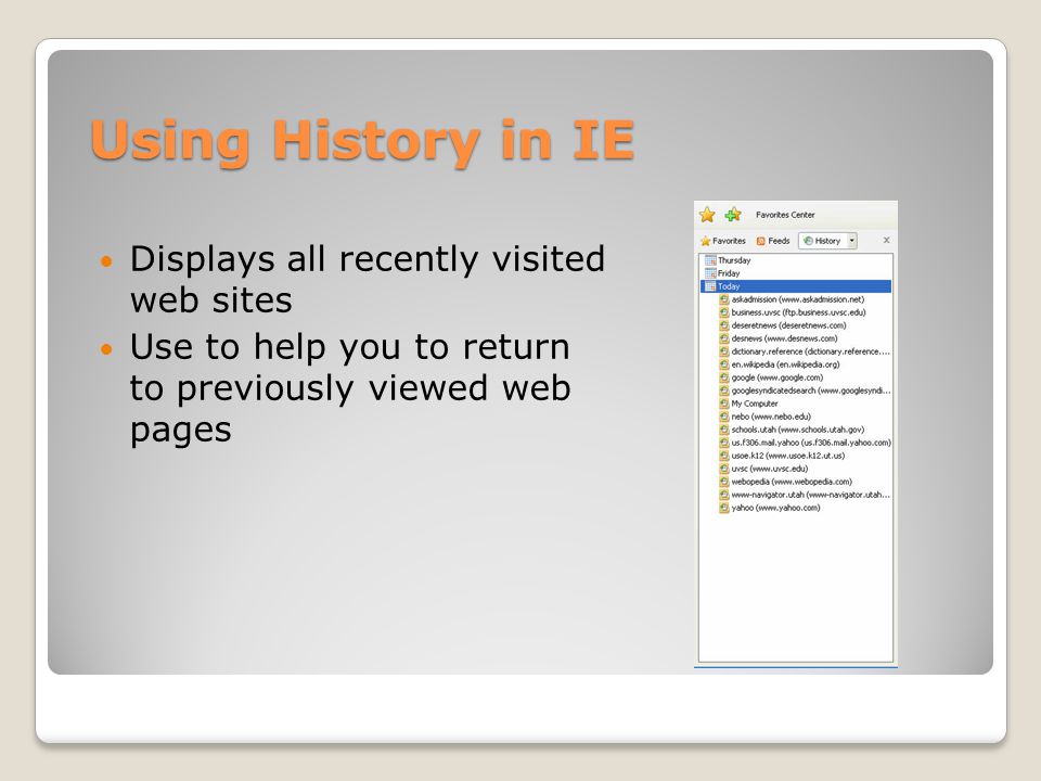 Using History in IE Displays all recently visited web sites Use to help you to return to previously viewed web pages