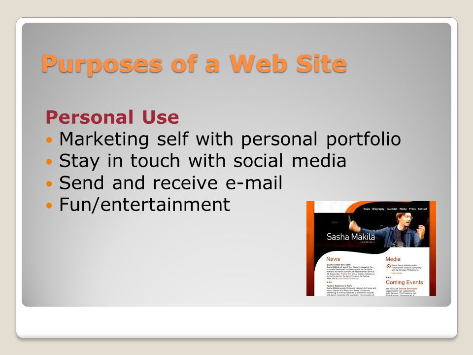 Purposes of a Web Site Personal Use Marketing self with personal portfolio Stay in touch with social media Send and receive  Fun/entertainment